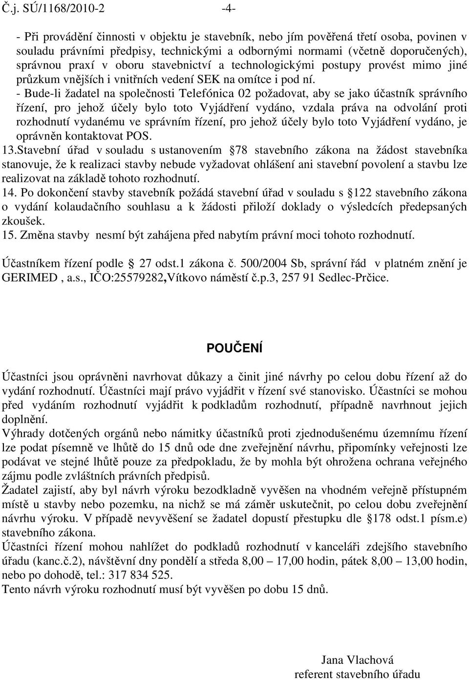 - Bude-li žadatel na společnosti Telefónica 02 požadovat, aby se jako účastník správního řízení, pro jehož účely bylo toto Vyjádření vydáno, vzdala práva na odvolání proti rozhodnutí vydanému ve