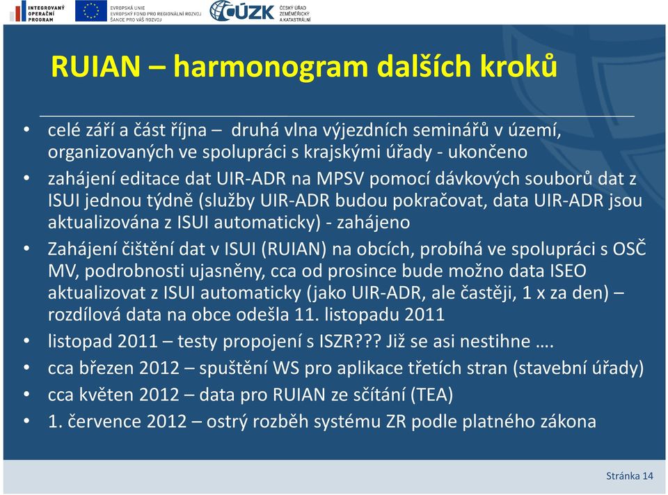spolupráci s OSČ MV, podrobnosti ujasněny, cca od prosince bude možno data ISEO aktualizovat z ISUI automaticky (jako UIR-ADR, ale častěji, 1 x za den) rozdílová data na obce odešla 11.