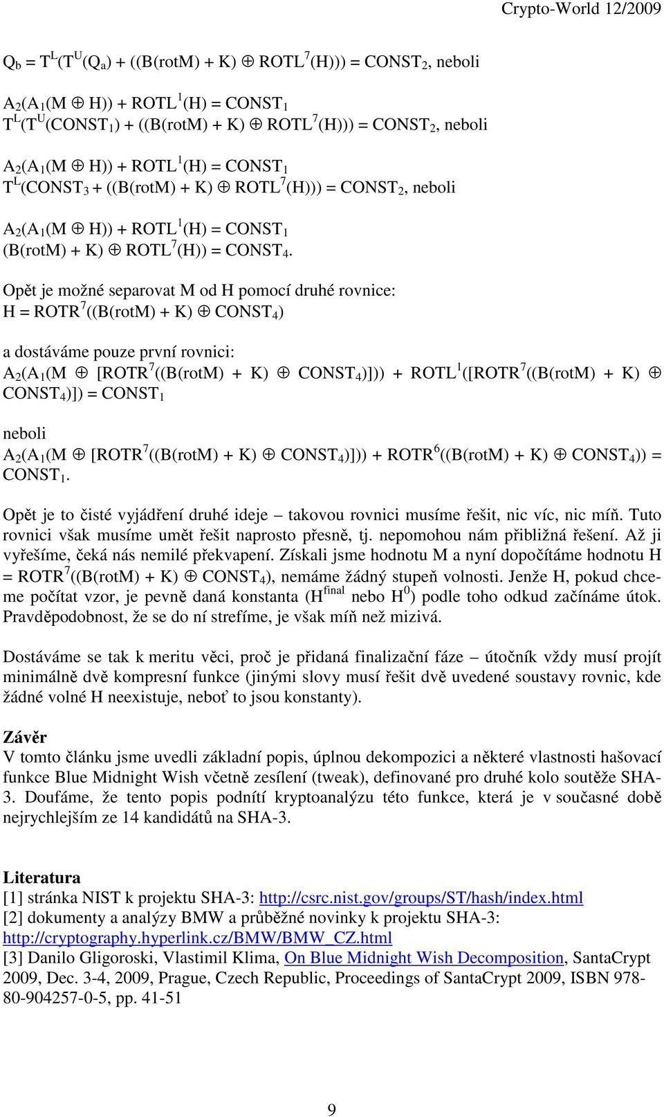 Opět je možné separovat M od H pomocí druhé rovnice: H = ROTR 7 ((B(rotM) + K) CONST 4 ) a dostáváme pouze první rovnici: A 2 (A 1 (M [ROTR 7 ((B(rotM) + K) CONST 4 )])) + ROTL 1 ([ROTR 7 ((B(rotM) +