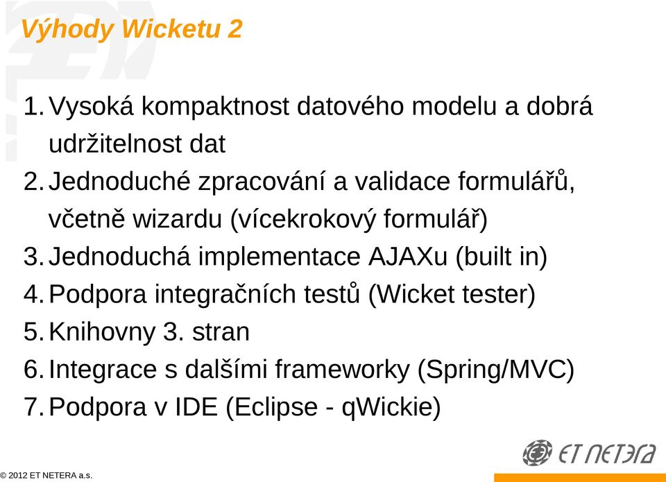 Jednoduchá implementace AJAXu (built in) 4. Podpora integračních testů (Wicket tester) 5.