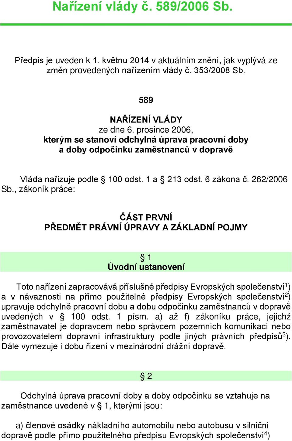 , zákoník práce: ČÁST PRVNÍ PŘEDMĚT PRÁVNÍ ÚPRAVY A ZÁKLADNÍ POJMY 1 Úvodní ustanovení Toto nařízení zapracovává příslušné předpisy Evropských společenství 1 ) a v návaznosti na přímo použitelné