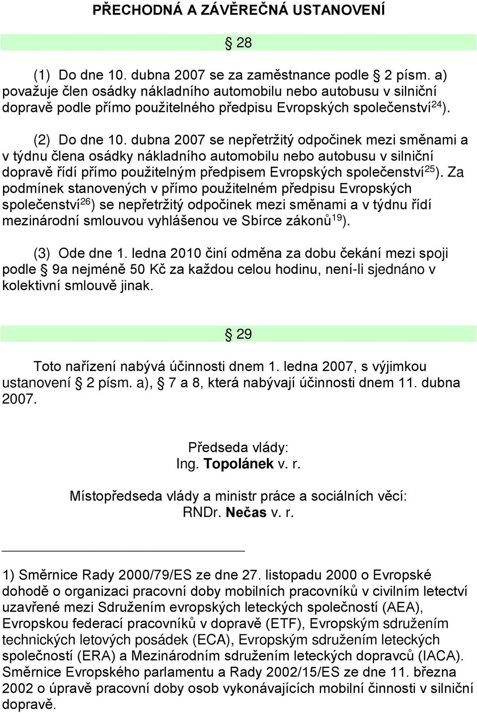 dubna 2007 se nepřetržitý odpočinek mezi směnami a v týdnu člena osádky nákladního automobilu nebo autobusu v silniční dopravě řídí přímo použitelným předpisem Evropských společenství 25 ).