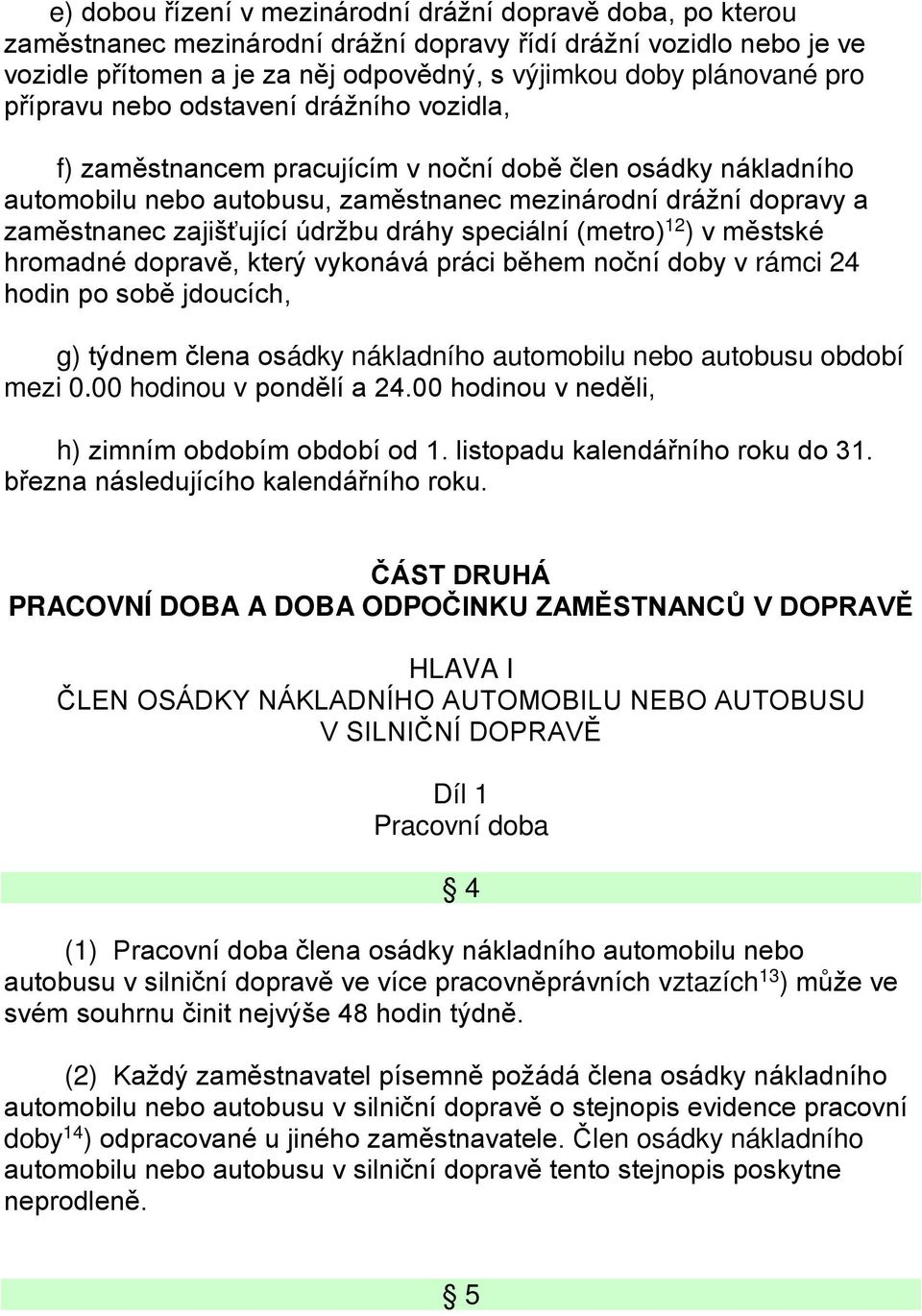 údržbu dráhy speciální (metro) 12 ) v městské hromadné dopravě, který vykonává práci během noční doby v rámci 24 hodin po sobě jdoucích, g) týdnem člena osádky nákladního automobilu nebo autobusu