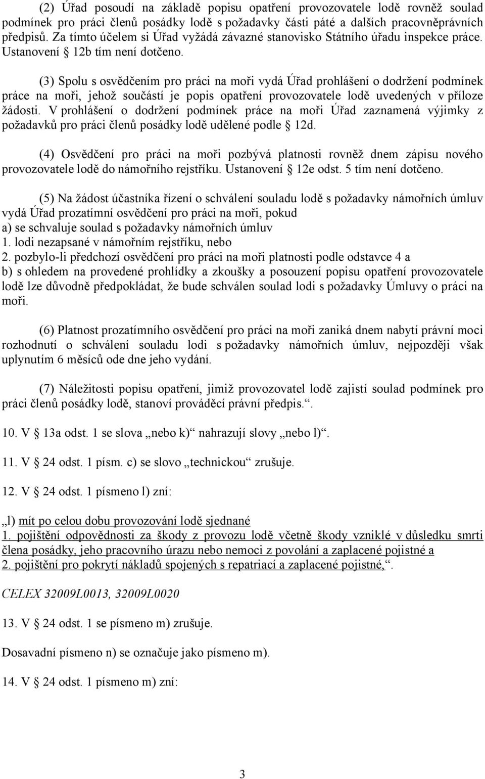 (3) Spolu s osvědčením pro práci na moři vydá Úřad prohlášení o dodržení podmínek práce na moři, jehož součástí je popis opatření provozovatele lodě uvedených v příloze žádosti.