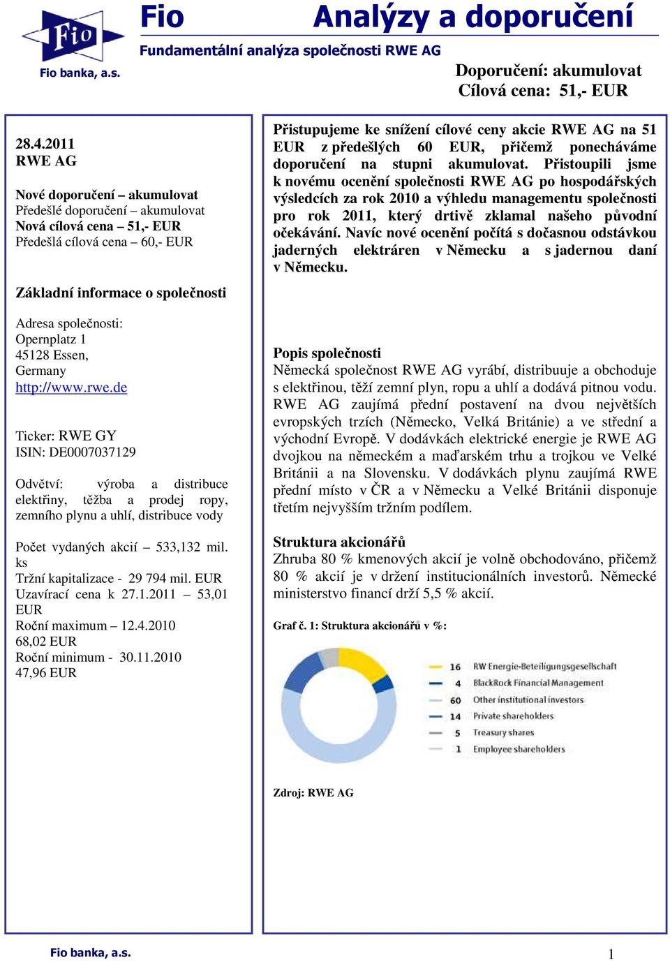 Essen, Germany http://www.rwe.de Ticker: RWE GY ISIN: DE0007037129 Odvětví: výroba a distribuce elektřiny, těžba a prodej ropy, zemního plynu a uhlí, distribuce vody Počet vydaných akcií 533,132 mil.