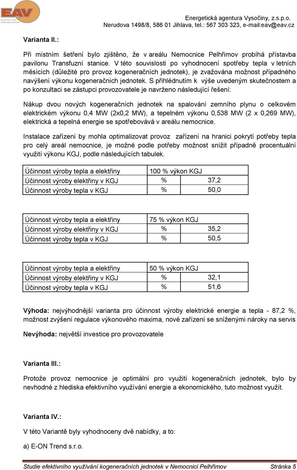 S přihlédnutím k výše uvedeným skutečnostem a po konzultaci se zástupci provozovatele je navrženo následující řešení: Nákup dvou nových kogeneračních jednotek na spalování zemního plynu o celkovém