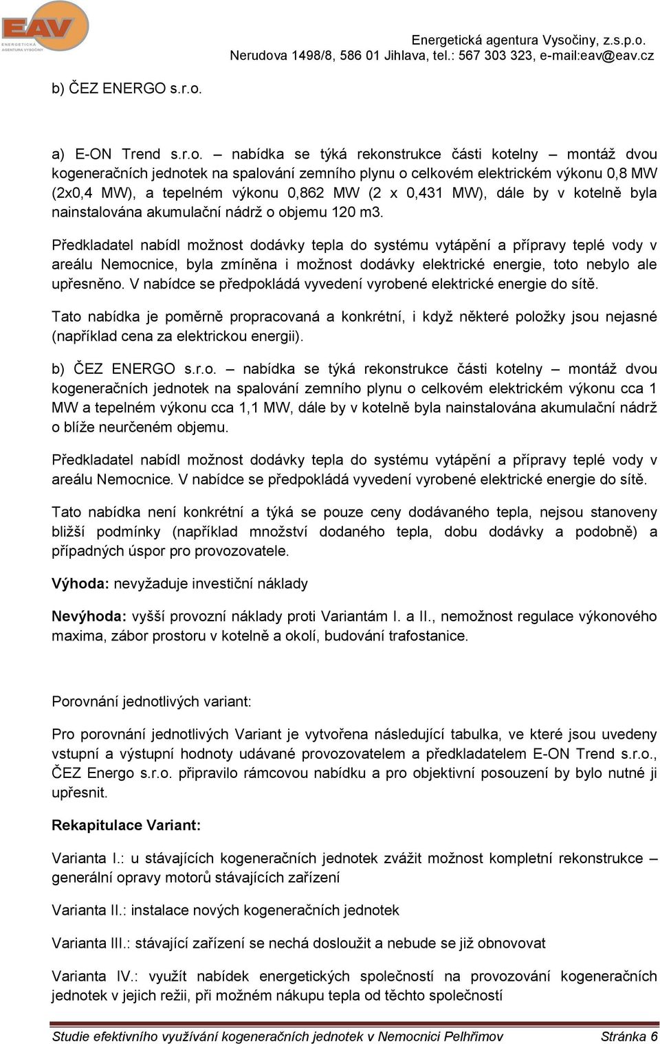 nabídka se týká rekonstrukce části kotelny montáž dvou kogeneračních jednotek na spalování zemního plynu o celkovém elektrickém výkonu 0,8 MW (2x0,4 MW), a tepelném výkonu 0,862 MW (2 x 0,431 MW),