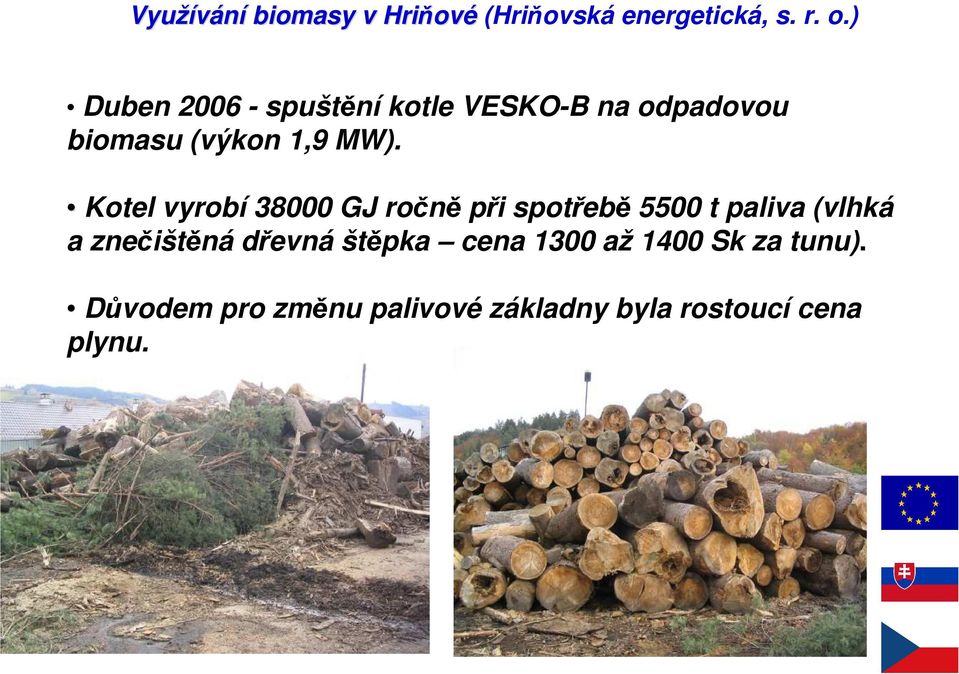) Duben 2006 - spuštění kotle VESKO-B na odpadovou biomasu (výkon 1,9 MW).