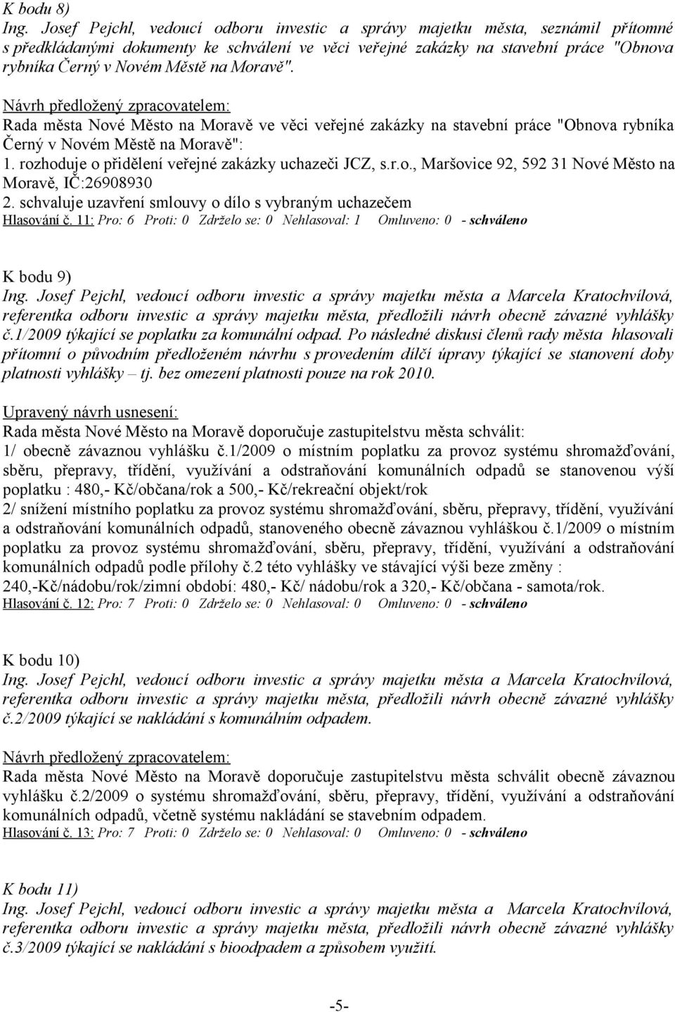 Moravě". Rada města Nové Město na Moravě ve věci veřejné zakázky na stavební práce "Obnova rybníka Černý v Novém Městě na Moravě": 1. rozhoduje o přidělení veřejné zakázky uchazeči JCZ, s.r.o., Maršovice 92, 592 31 Nové Město na Moravě, IČ:26908930 2.