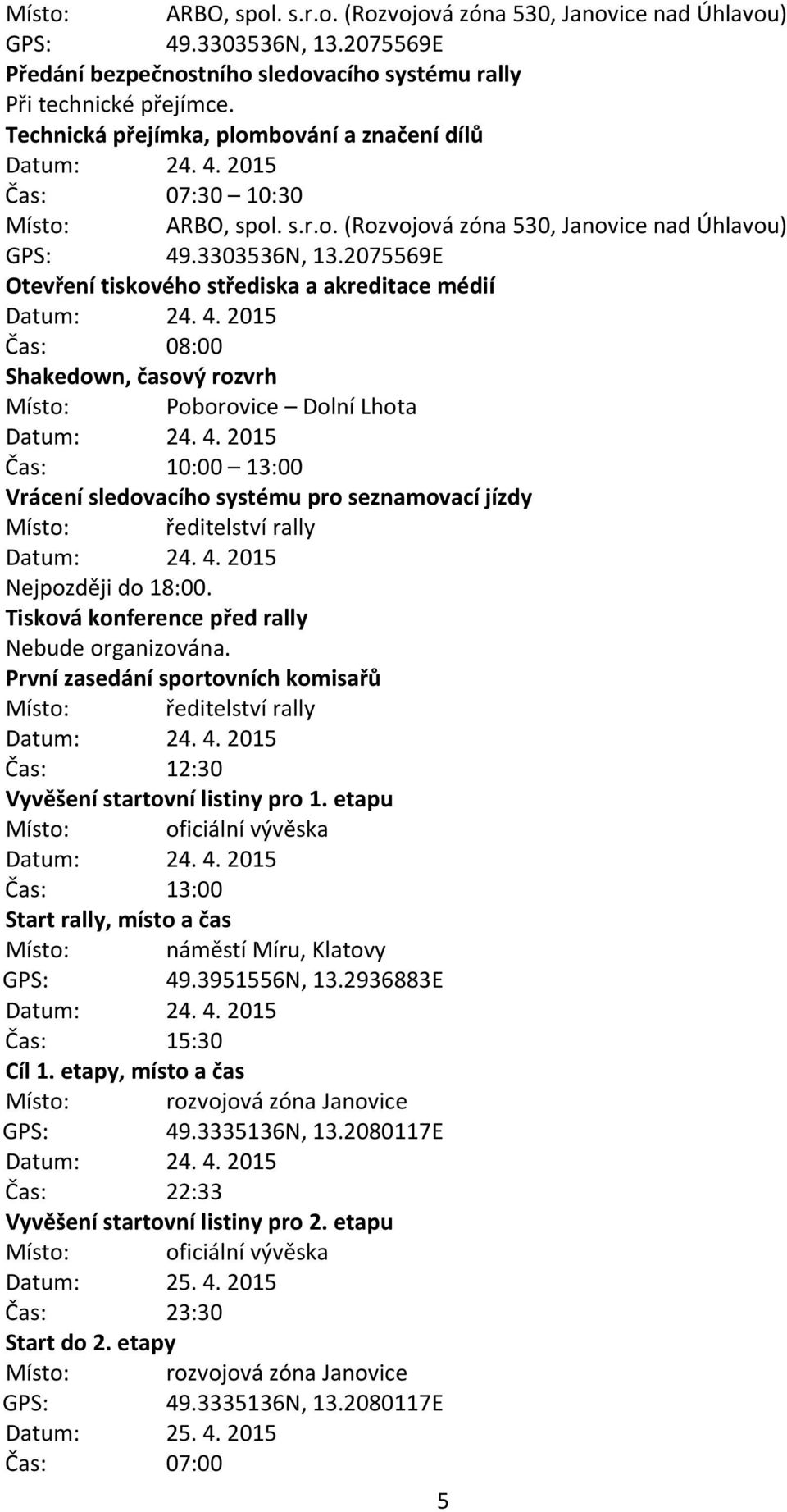 2075569E Otevření tiskového střediska a akreditace médií Čas: 08:00 Shakedown, časový rozvrh Místo: Poborovice Dolní Lhota Čas: 10:00 13:00 Vrácení sledovacího systému pro seznamovací jízdy Místo:
