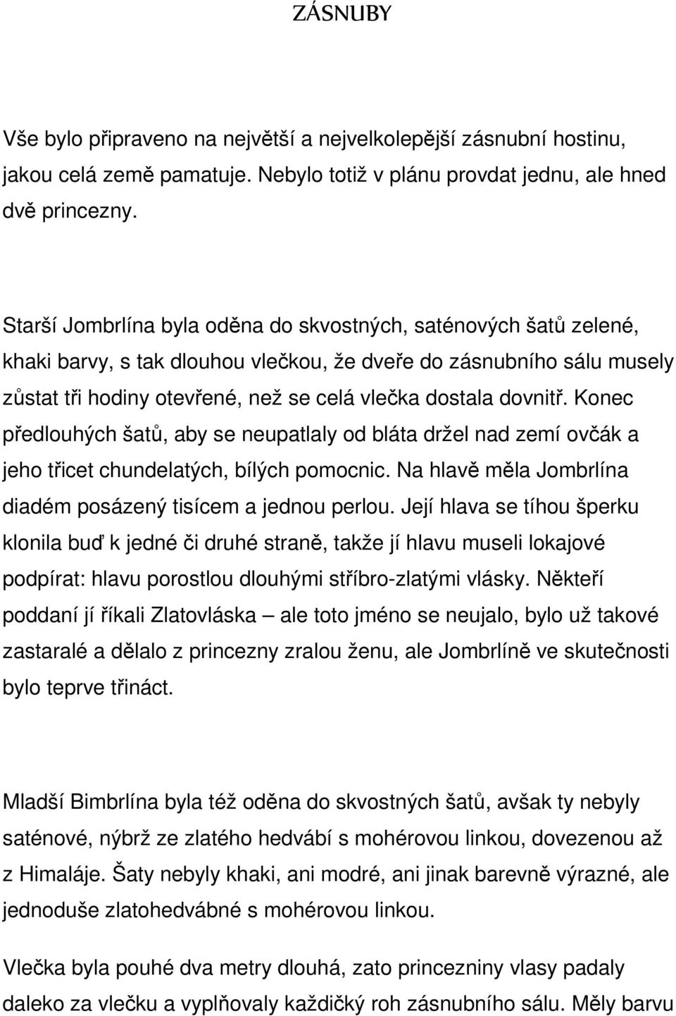 dovnitř. Konec předlouhých šatů, aby se neupatlaly od bláta držel nad zemí ovčák a jeho třicet chundelatých, bílých pomocnic. Na hlavě měla Jombrlína diadém posázený tisícem a jednou perlou.