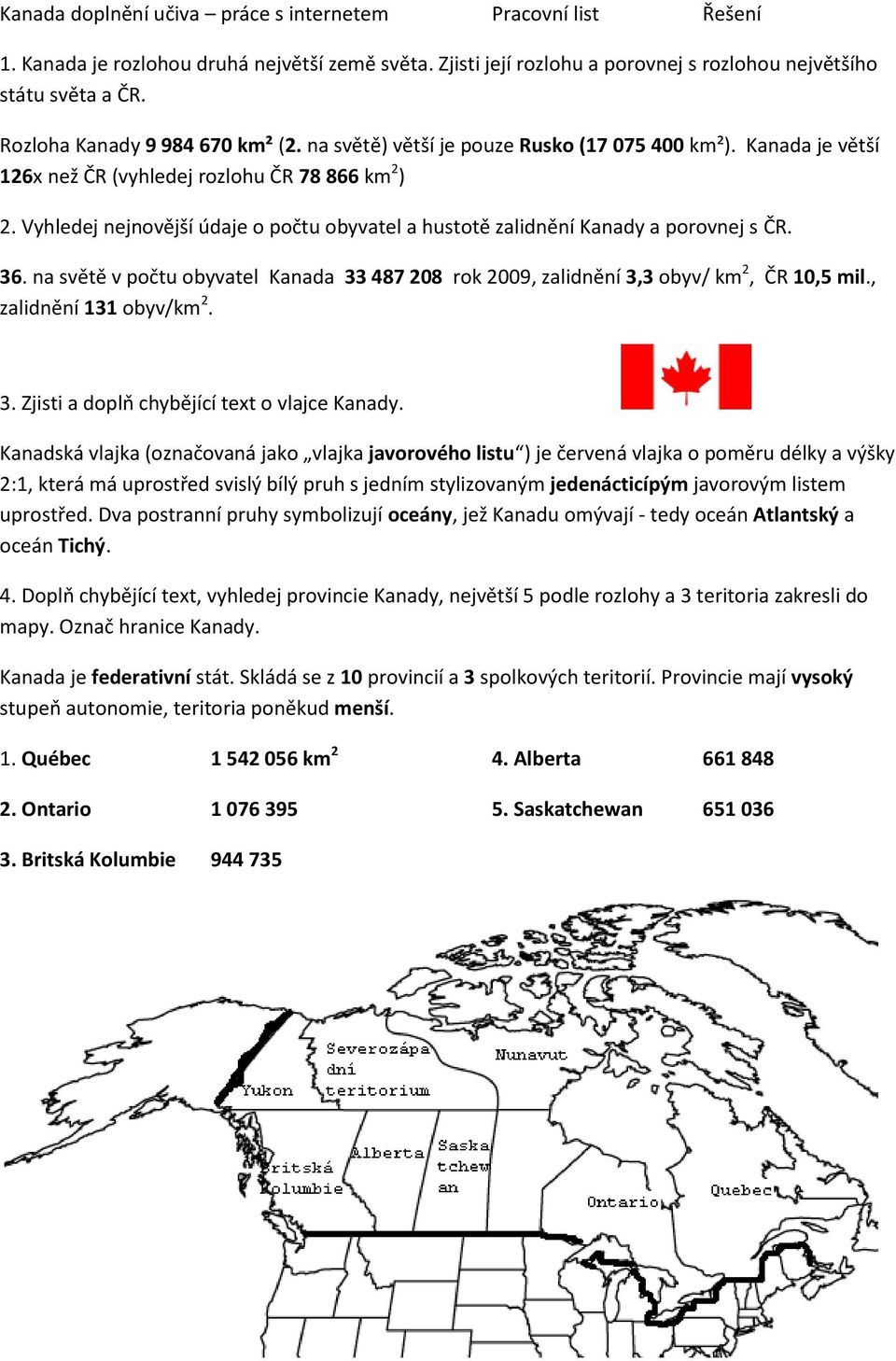Vyhledej nejnovější údaje o počtu obyvatel a hustotě zalidnění Kanady a porovnej s ČR. 36. na světě v počtu obyvatel Kanada 33 487 208 rok 2009, zalidnění 3,3 obyv/ km 2, ČR 10,5 mil.