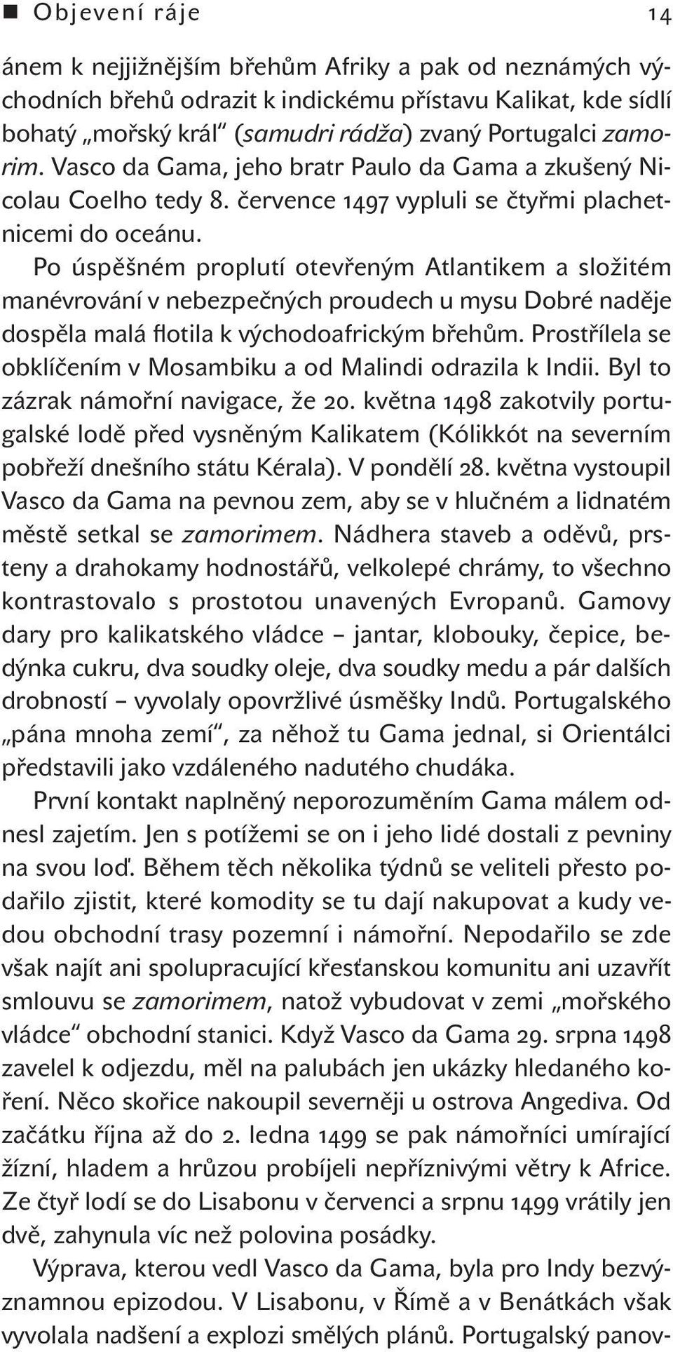 Po úspěšném proplutí otevřeným Atlantikem a složitém manévrování v nebezpečných proudech u mysu Dobré naděje dospěla malá flotila k východoafrickým břehům.