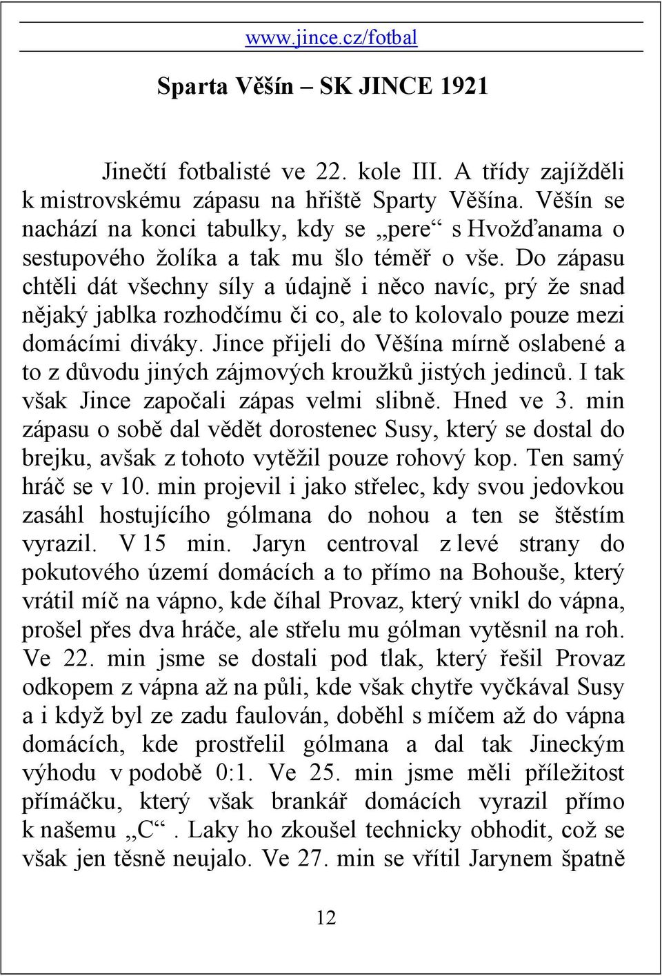Do zápasu chtěli dát všechny síly a údajně i něco navíc, prý že snad nějaký jablka rozhodčímu či co, ale to kolovalo pouze mezi domácími diváky.