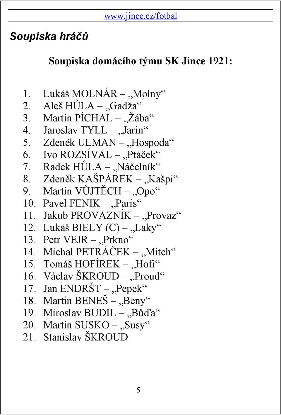 Martin VŮJTĚCH Opo 10. Pavel FENIK Paris 11. Jakub PROVAZNÍK Provaz 12. Lukáš BIELY (C) Laky 13. Petr VEJR Prkno 14.