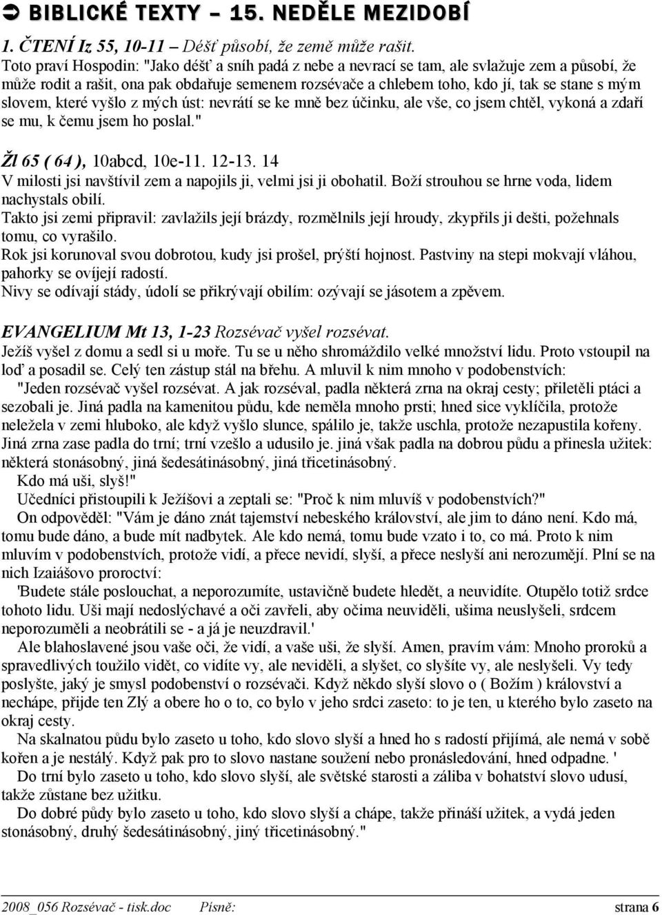 slovem, které vyšlo z mých úst: nevrátí se ke mně bez účinku, ale vše, co jsem chtěl, vykoná a zdaří se mu, k čemu jsem ho poslal." Žl 65 ( 64 ), 10abcd, 10e-11. 12-13.