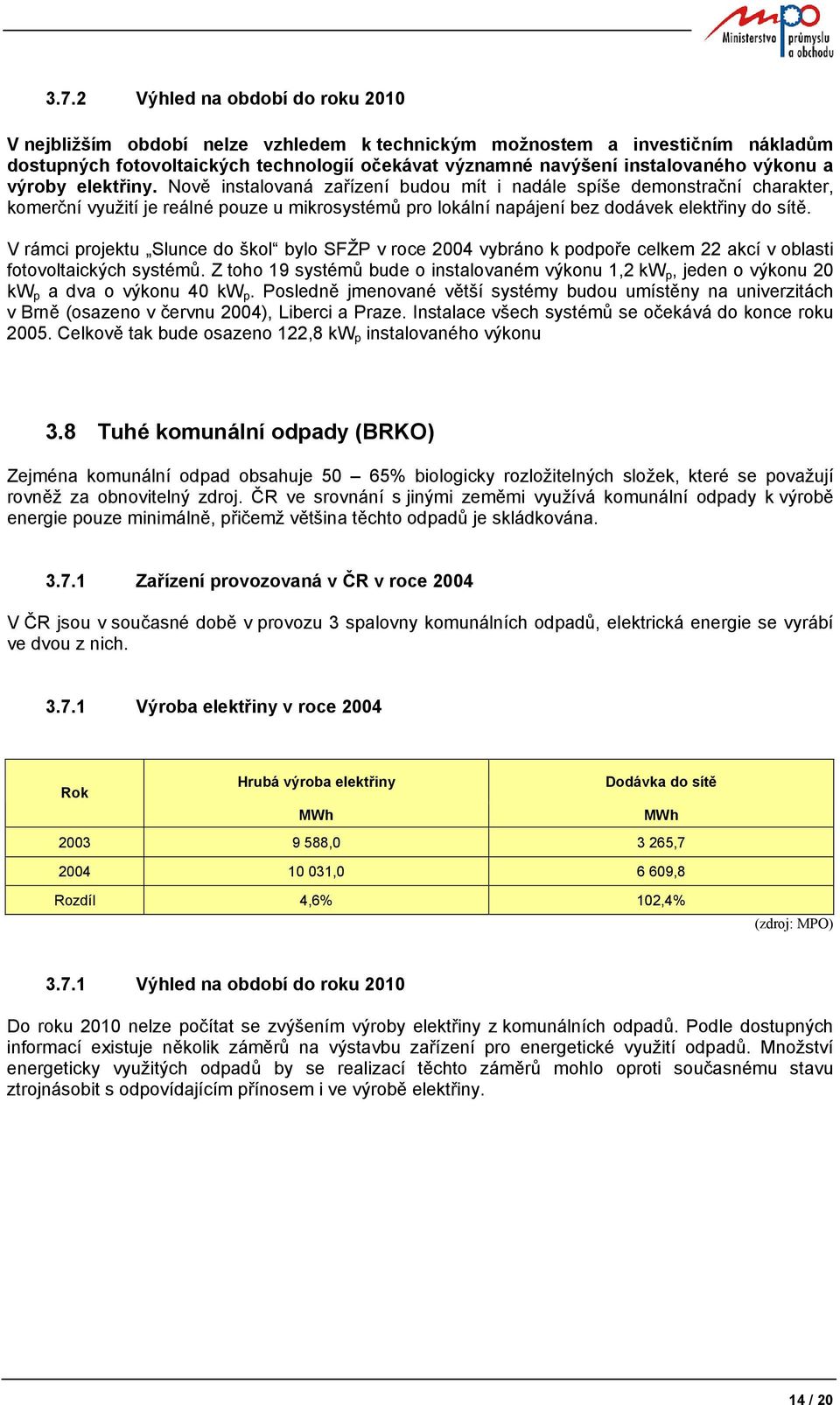 Nově instalovaná zařízení budou mít i nadále spíše demonstrační charakter, komerční využití je reálné pouze u mikrosystémů pro lokální napájení bez dodávek elektřiny do sítě.