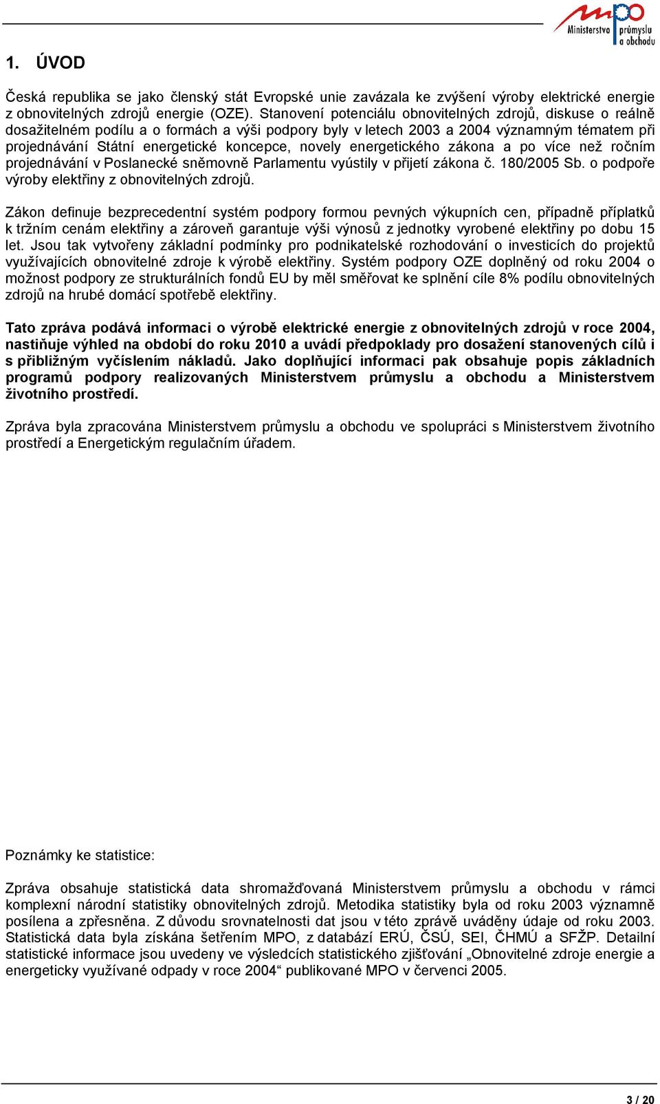 novely energetického zákona a po více než ročním projednávání v Poslanecké sněmovně Parlamentu vyústily v přijetí zákona č. 180/2005 Sb. o podpoře výroby elektřiny z obnovitelných zdrojů.