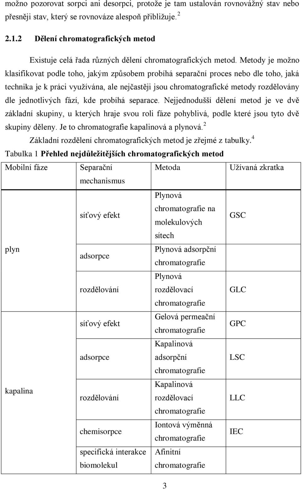 Metody je moţno klasifikovat podle toho, jakým způsobem probíhá separační proces nebo dle toho, jaká technika je k práci vyuţívána, ale nejčastěji jsou chromatografické metody rozdělovány dle