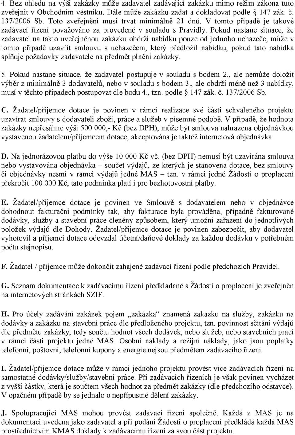 Pokud nastane situace, že zadavatel na takto uveřejněnou zakázku obdrží nabídku pouze od jednoho uchazeče, může v tomto případě uzavřít smlouvu s uchazečem, který předložil nabídku, pokud tato