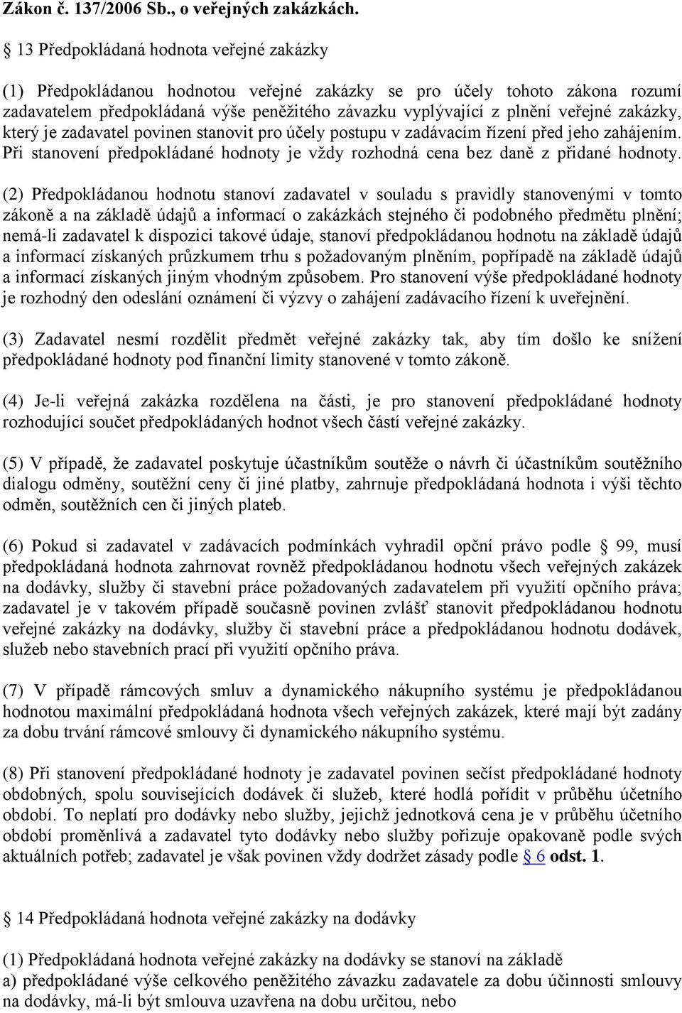 zakázky, který je zadavatel povinen stanovit pro účely postupu v zadávacím řízení před jeho zahájením. Při stanovení předpokládané hodnoty je vždy rozhodná cena bez daně z přidané hodnoty.