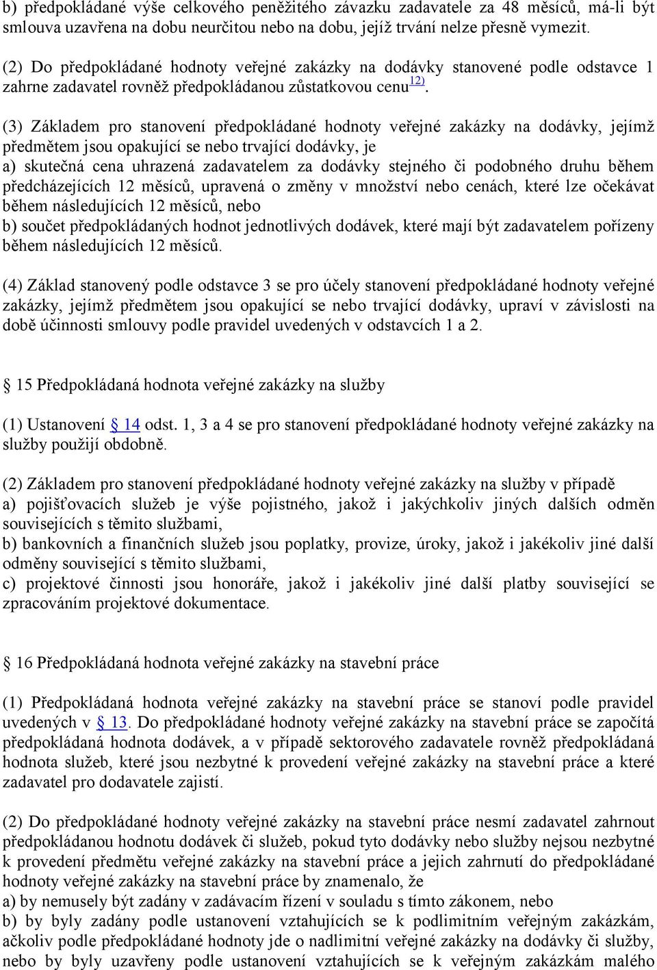 (3) Základem pro stanovení předpokládané hodnoty veřejné zakázky na dodávky, jejímž předmětem jsou opakující se nebo trvající dodávky, je a) skutečná cena uhrazená zadavatelem za dodávky stejného či