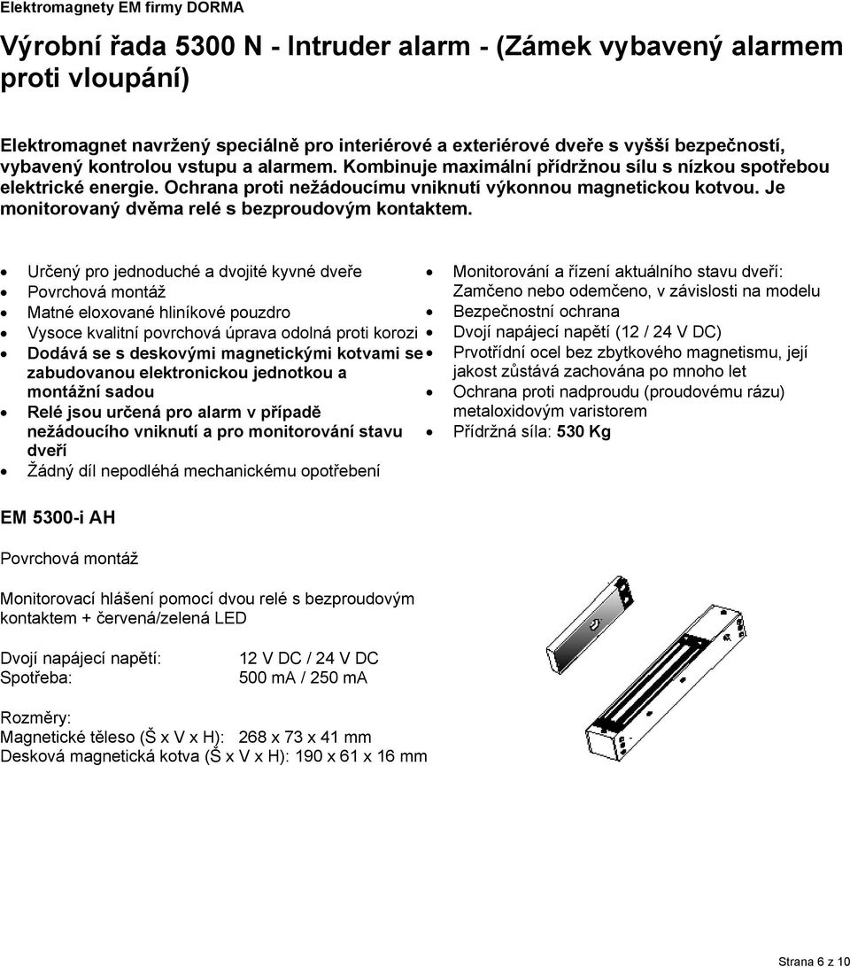 Určený pro jednoduché a dvojité kyvné dveře Povrchová montáž Vysoce kvalitní povrchová úprava odolná proti korozi Dodává se s deskovými magnetickými kotvami se zabudovanou elektronickou jednotkou a