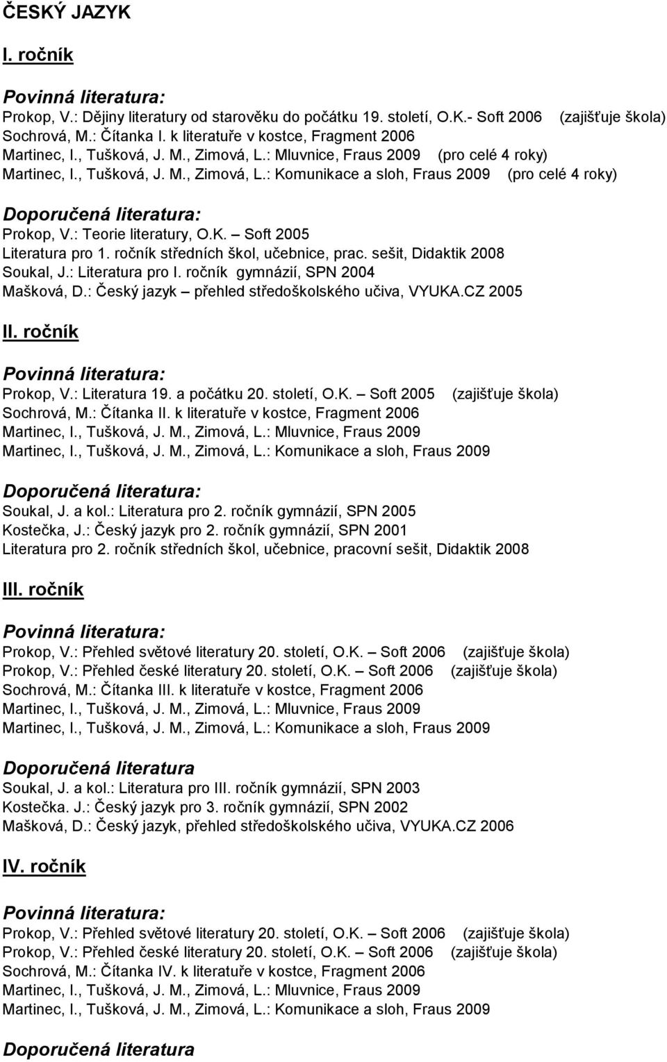 ročník středních škol, učebnice, prac. sešit, Didaktik 2008 Soukal, J.: Literatura pro gymnázií, SPN 2004 Mašková, D.: Český jazyk přehled středoškolského učiva, VYUKA.CZ 2005 I Prokop, V.