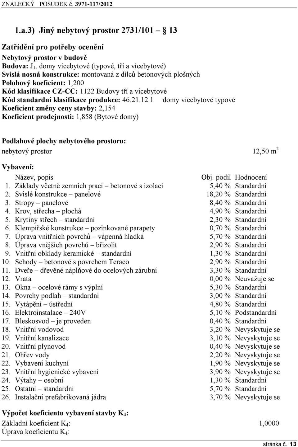 prdukce: 46.21.12.1 dmy vícebytvé typvé Keficient změny ceny stavby: 2,154 Keficient prdejnsti: 1,858 (Bytvé dmy) Pdlahvé plchy nebytvéh prstru: nebytvý prstr 12,50 m 2 Vybavení: Název, ppis Obj.