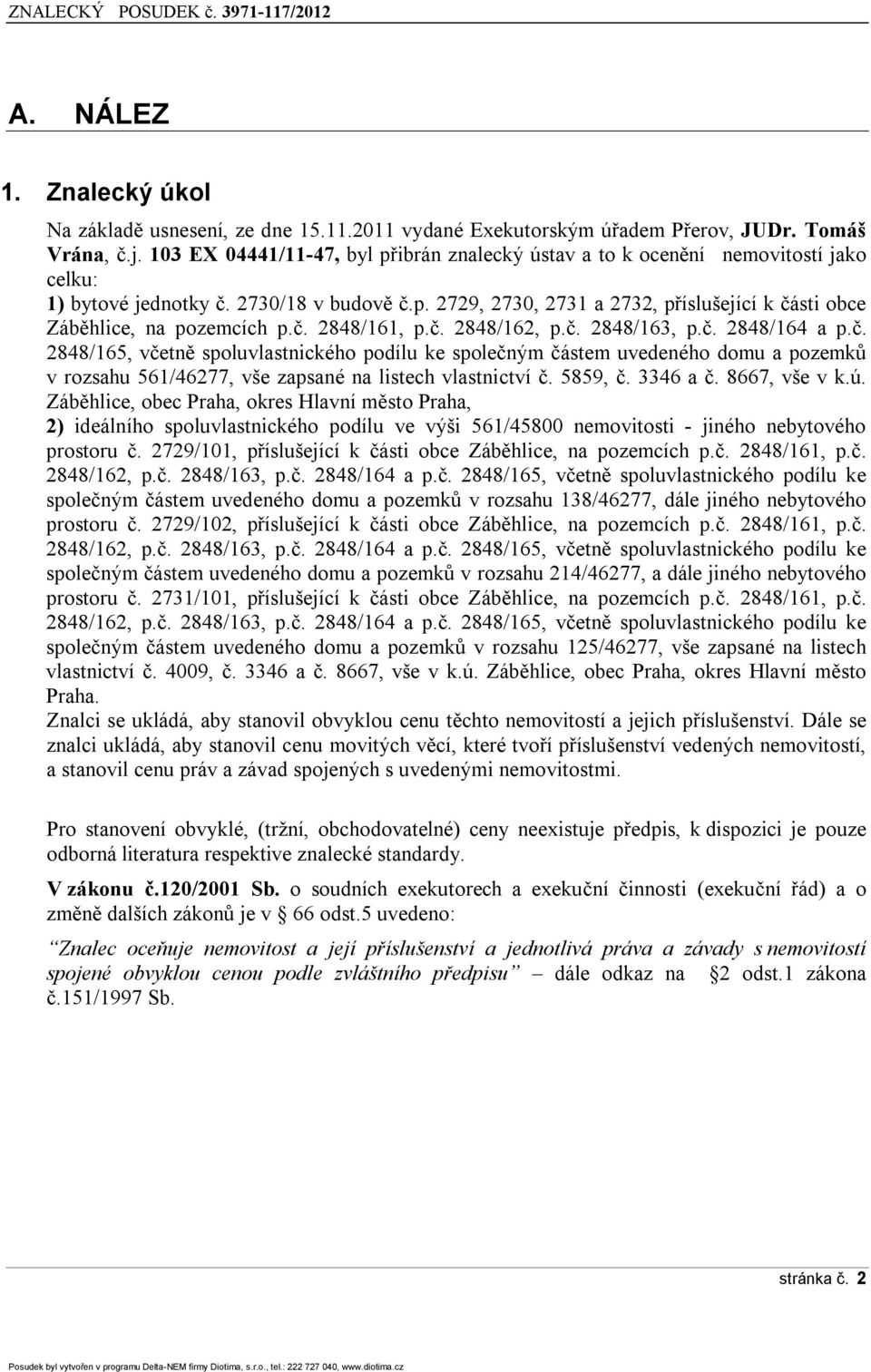 č. 2848/162, p.č. 2848/163, p.č. 2848/164 a p.č. 2848/165, včetně spluvlastnickéh pdílu ke splečným částem uvedenéh dmu a pzemků v rzsahu 561/46277, vše zapsané na listech vlastnictví č. 5859, č.