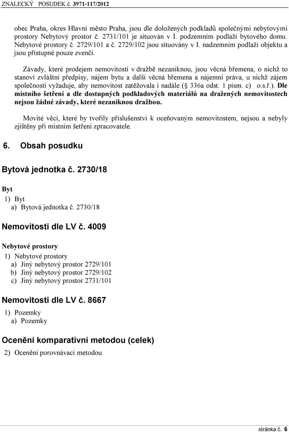 Závady, které prdejem nemvitstí v dražbě nezaniknu, jsu věcná břemena, nichž t stanví zvláštní předpisy, nájem bytu a další věcná břemena a nájemní práva, u nichž zájem splečnsti vyžaduje, aby