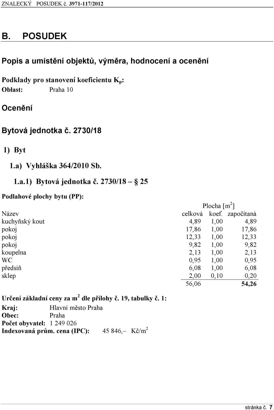 a) Vyhláška 364/2010 Sb. 1.a.1) Bytvá jedntka č. 2730/18 25 Pdlahvé plchy bytu (PP): Plcha [m 2 ] Název celkvá kef.