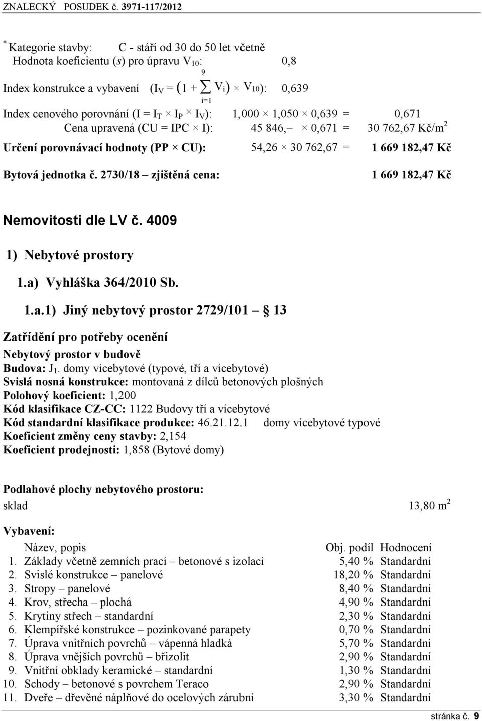 I P I V ): 1,000 1,050 0,639 = 0,671 Cena upravená (CU = IPC I): 45 846, 0,671 = 30 762,67 Kč/m 2 Určení prvnávací hdnty (PP CU): 54,26 30 762,67 = 1 669 182,47 Kč Bytvá jedntka č.