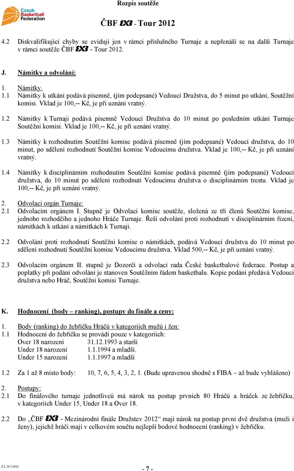 Vklad je 100,-- Kč, je při uznání vratný. 1.3 Námitky k rozhodnutím Soutěžní komise podává písemně (jím podepsané) Vedoucí družstva, do 10 minut, po sdělení rozhodnutí Soutěžní komise Vedoucímu družstva.