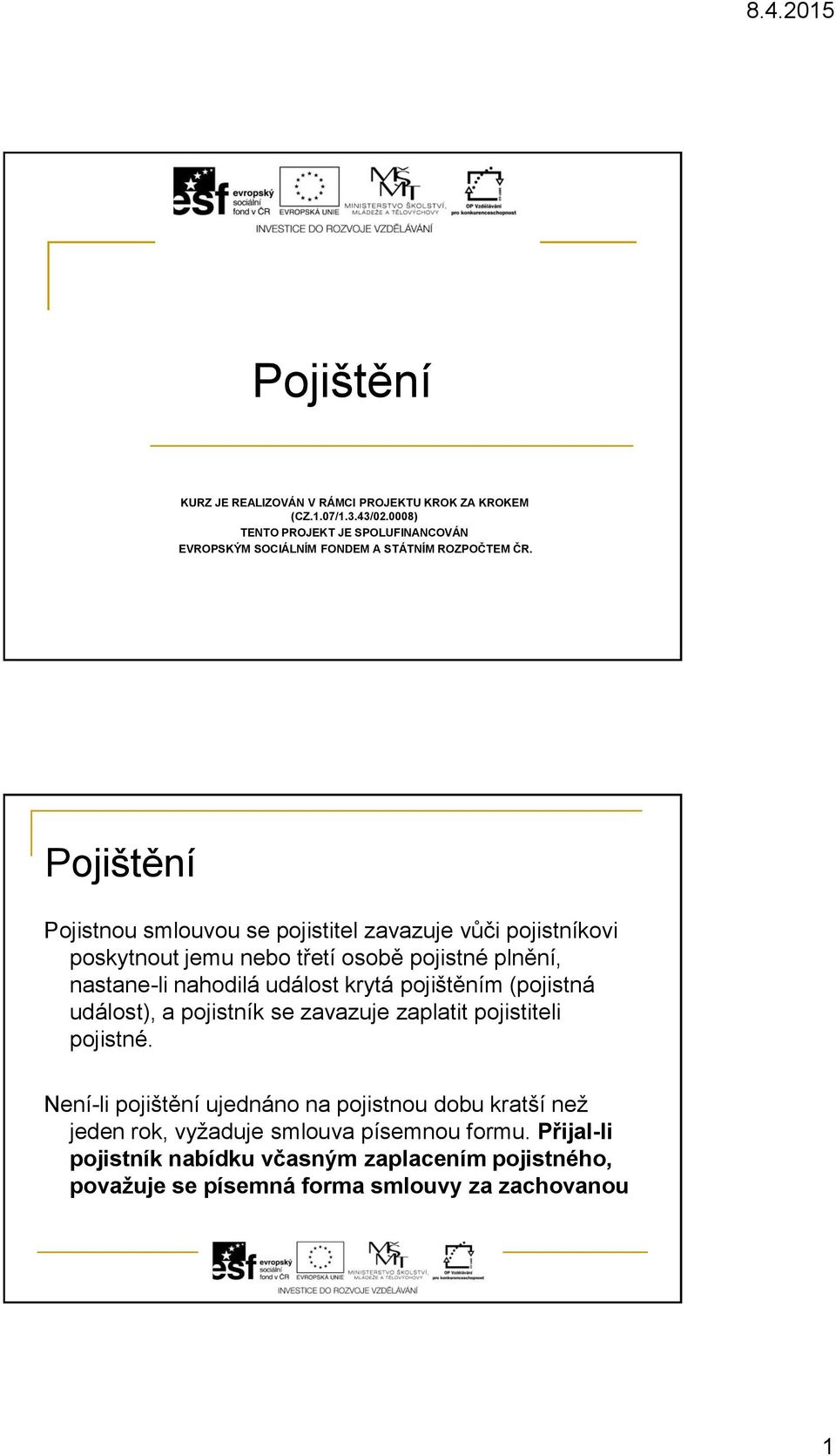 Pojistnou smlouvou se pojistitel zavazuje vůči pojistníkovi poskytnout jemu nebo třetí osobě pojistné plnění, nastane-li nahodilá událost krytá