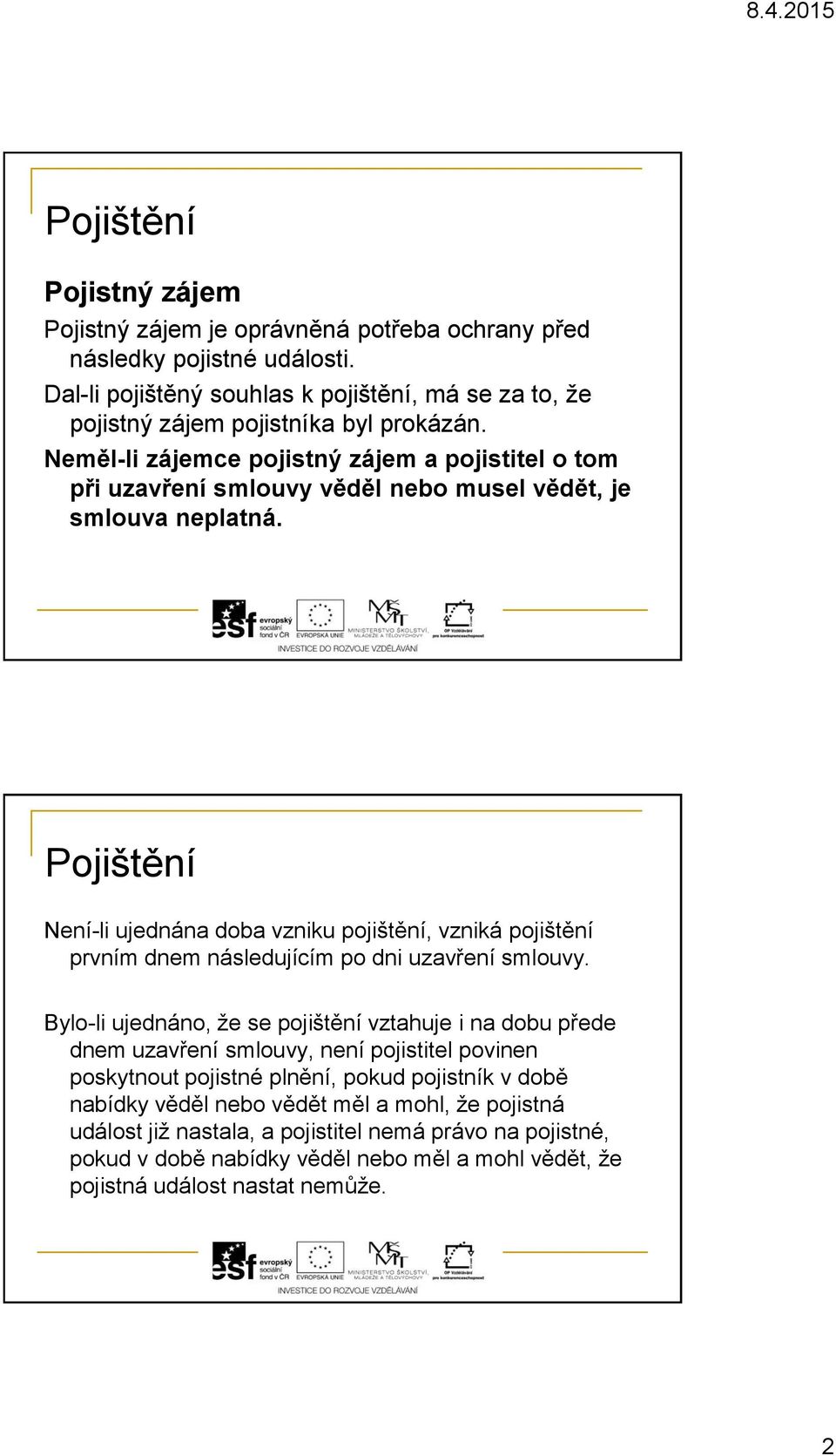 Není-li ujednána doba vzniku pojištění, vzniká pojištění prvním dnem následujícím po dni uzavření smlouvy.