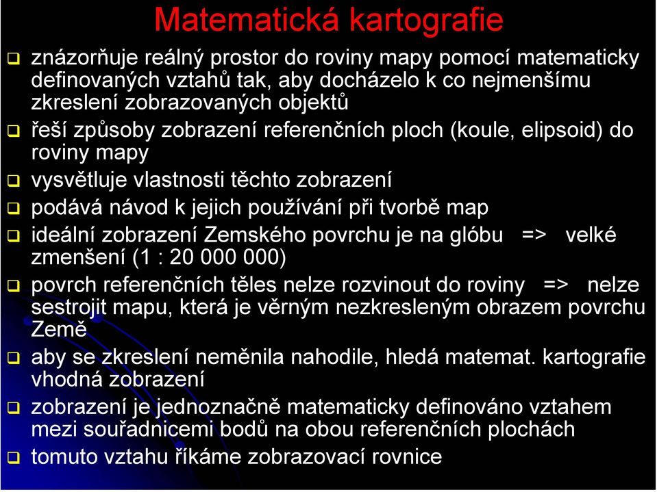 glóbu => velké zmenšení (1 : 20 000 000) povrch referenčních těles nelze rozvinout do roviny => nelze sestrojit mapu, která je věrným nezkresleným obrazem povrchu Země aby se zkreslení