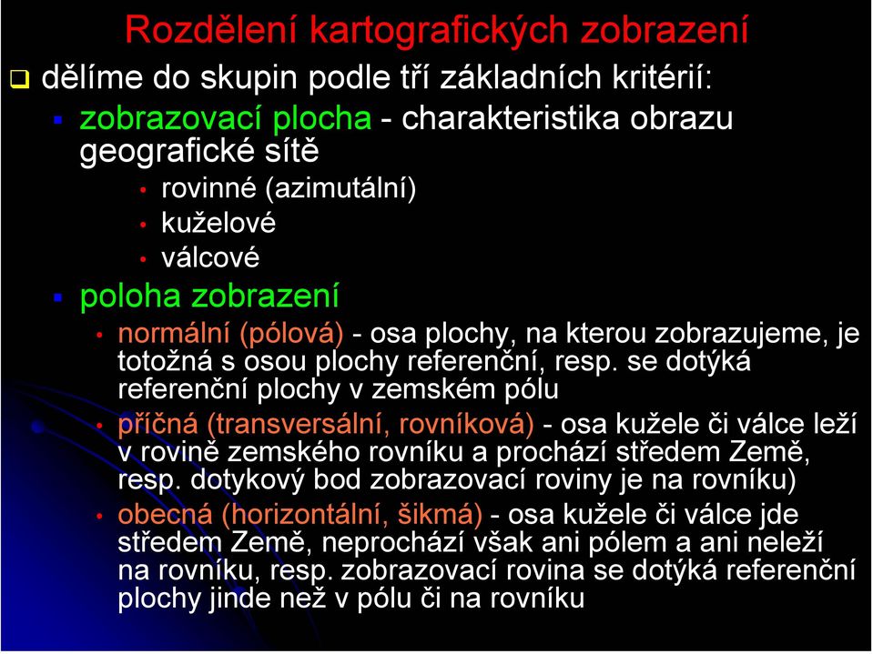 se dotýká referenční plochy v zemském pólu příčná (transversální, rovníková) - osa kužele či válce leží v rovině zemského rovníku a prochází středem Země, resp.