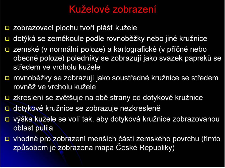 soustředné kružnice se středem rovněž ve vrcholu kužele zkreslení se zvětšuje na obě strany od dotykové kružnice dotykové kružnice se zobrazuje