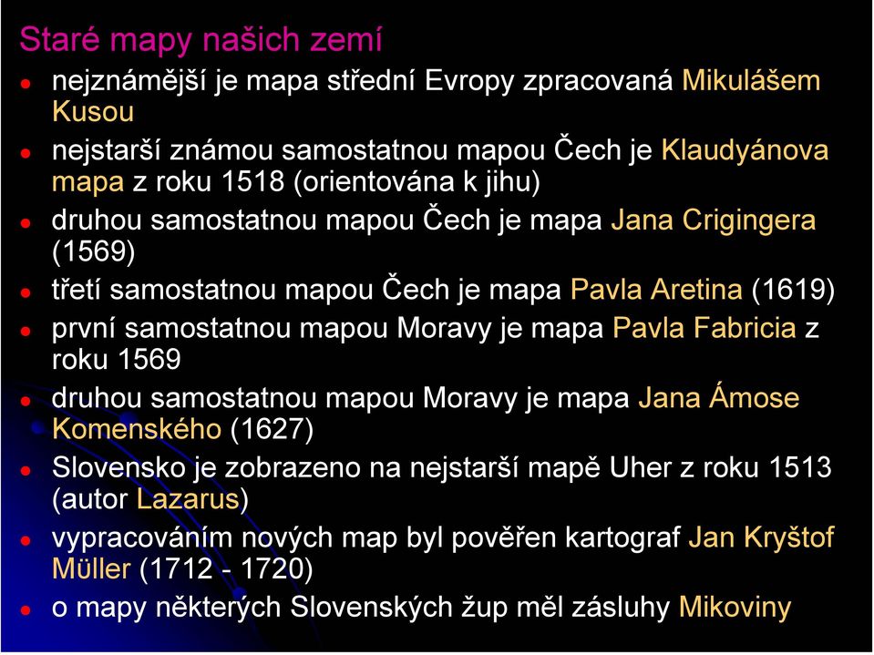 mapou Moravy je mapa Pavla Fabricia z roku 1569 druhou samostatnou mapou Moravy je mapa Jana Ámose Komenského (1627) Slovensko je zobrazeno na nejstarší mapě