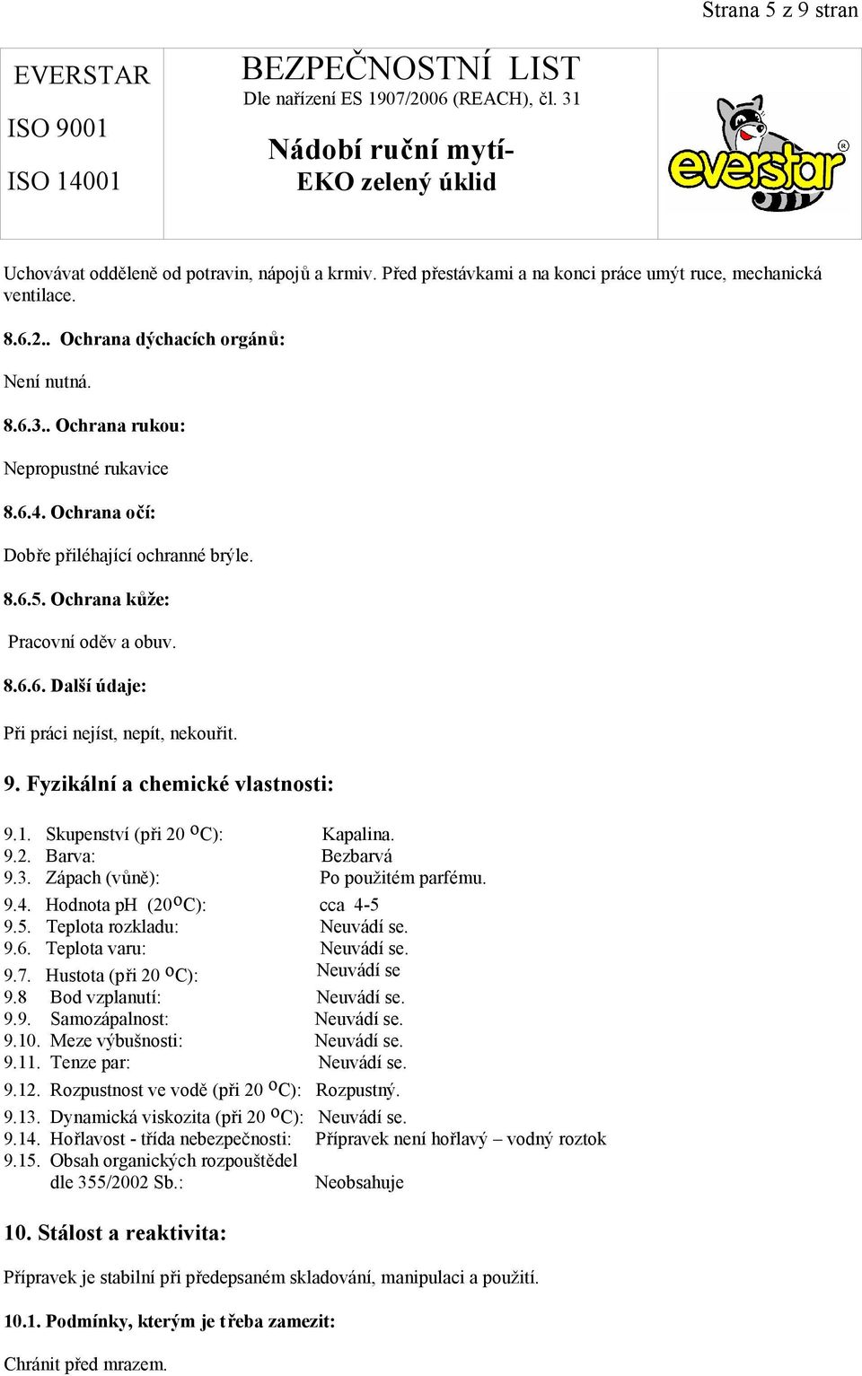 Fyzikální a chemické vlastnosti: 9.1. Skupenství (při 20 o C): Kapalina. 9.2. Barva: Bezbarvá 9.3. Zápach (vůně): Po použitém parfému. 9.4. Hodnota ph (20 o C): cca 4-5 9.5. Teplota rozkladu: Neuvádí se.