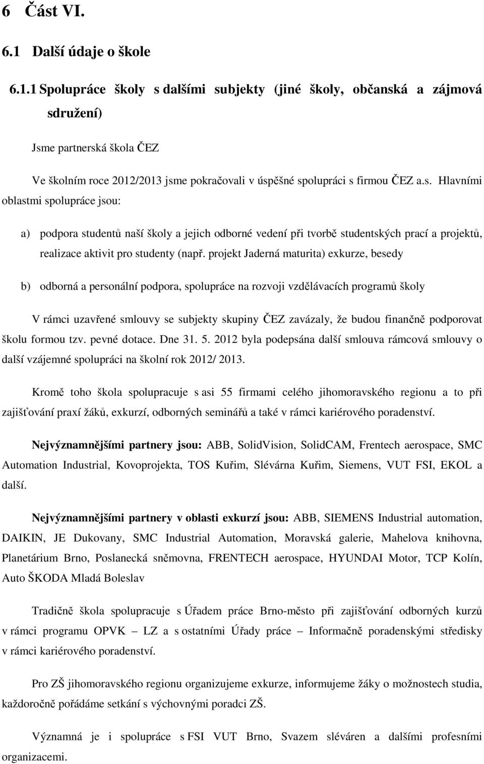 projekt Jaderná maturita) exkurze, besedy b) odborná a personální podpora, spolupráce na rozvoji vzdělávacích programů školy V rámci uzavřené smlouvy se subjekty skupiny ČEZ zavázaly, že budou