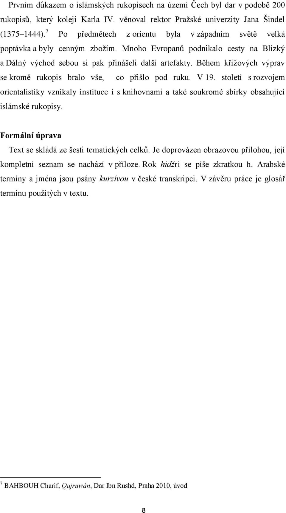 Během křížových výprav se kromě rukopis bralo vše, co přišlo pod ruku. V 19. století s rozvojem orientalistiky vznikaly instituce i s knihovnami a také soukromé sbírky obsahující islámské rukopisy.