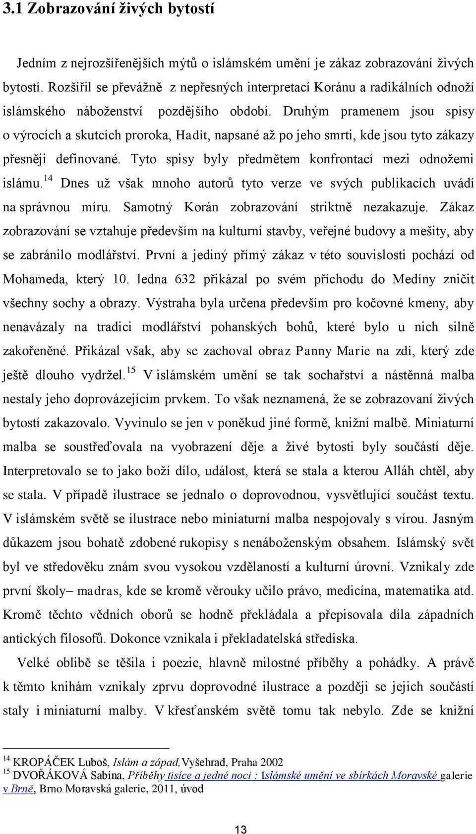 Druhým pramenem jsou spisy o výrocích a skutcích proroka, Hadit, napsané až po jeho smrti, kde jsou tyto zákazy přesněji definované. Tyto spisy byly předmětem konfrontací mezi odnožemi islámu.