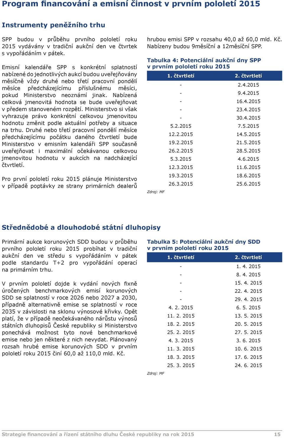 Ministerstvo neoznámí jinak. Nabízená celková jmenovitá hodnota se bude uveřejňovat v předem stanoveném rozpětí.