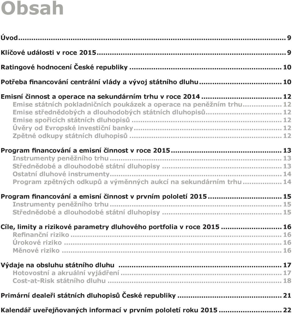 banky 12 Zpětné odkupy státních dluhopisů 12 Program financování a emisní činnost v roce 2015 13 Instrumenty peněžního trhu 13 Střednědobé a dlouhodobé státní dluhopisy 13 Ostatní dluhové instrumenty