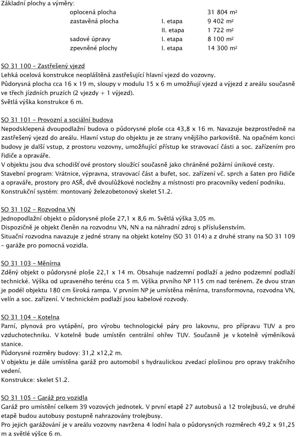 Půdorysná plocha cca 16 x 19 m, sloupy v modulu 15 x 6 m umožňují vjezd a výjezd z areálu současně ve třech jízdních pruzích (2 vjezdy + 1 výjezd). Světlá výška konstrukce 6 m.