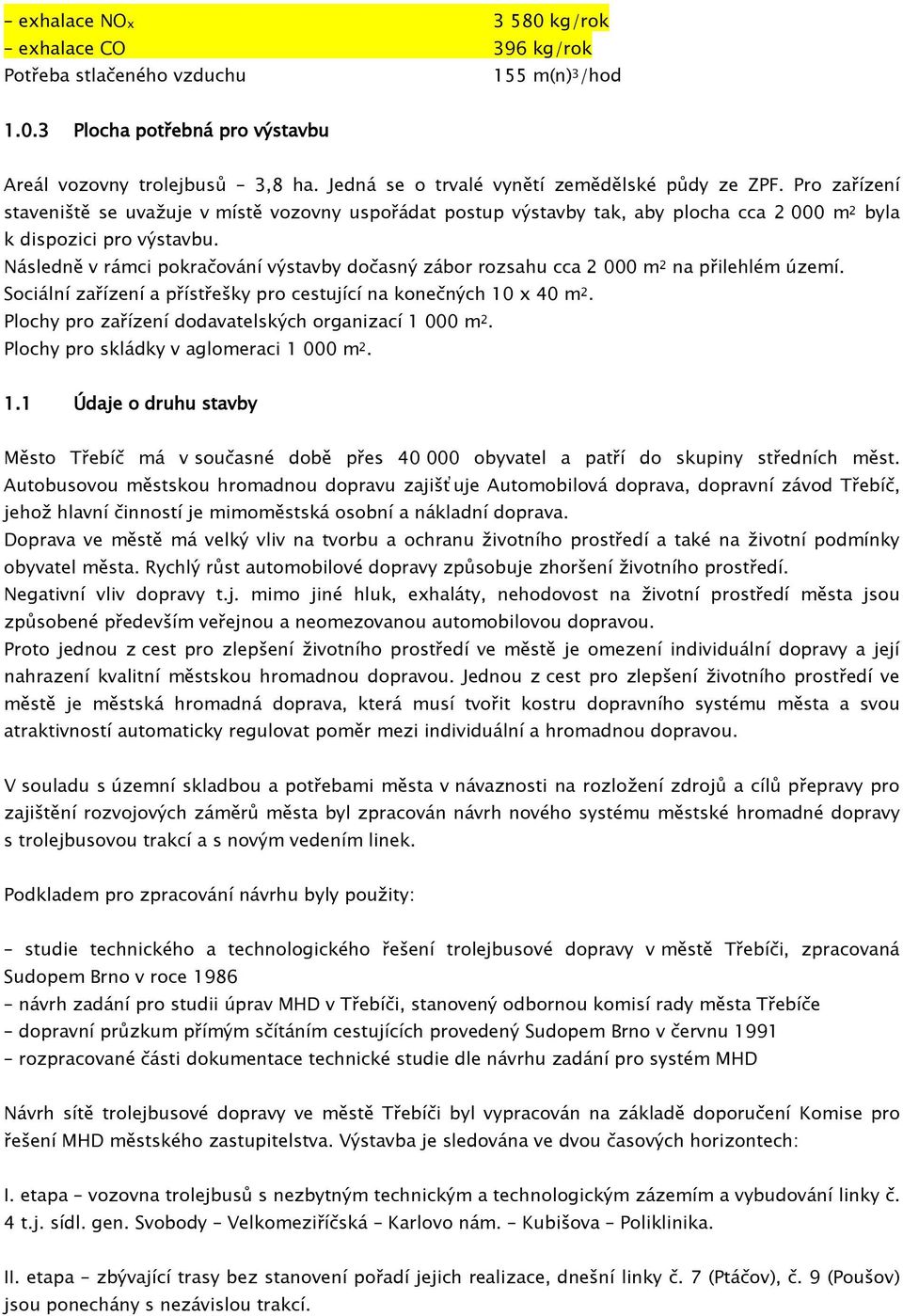 Následně v rámci pokračování výstavby dočasný zábor rozsahu cca 2 000 m 2 na přilehlém území. Sociální zařízení a přístřešky pro cestující na konečných 10 x 40 m 2.