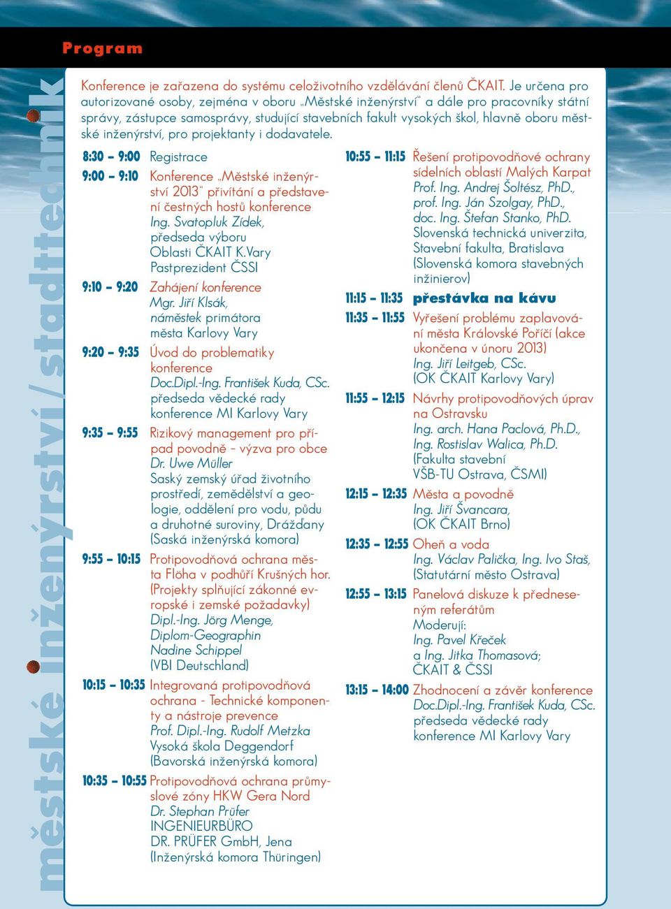 inženýrství, pro projektanty i dodavatele. 8:30 9:00 Registrace 9:00 9:10 Konference Městské inženýrství 2013 přivítání a představení čestných hostů konference Ing.