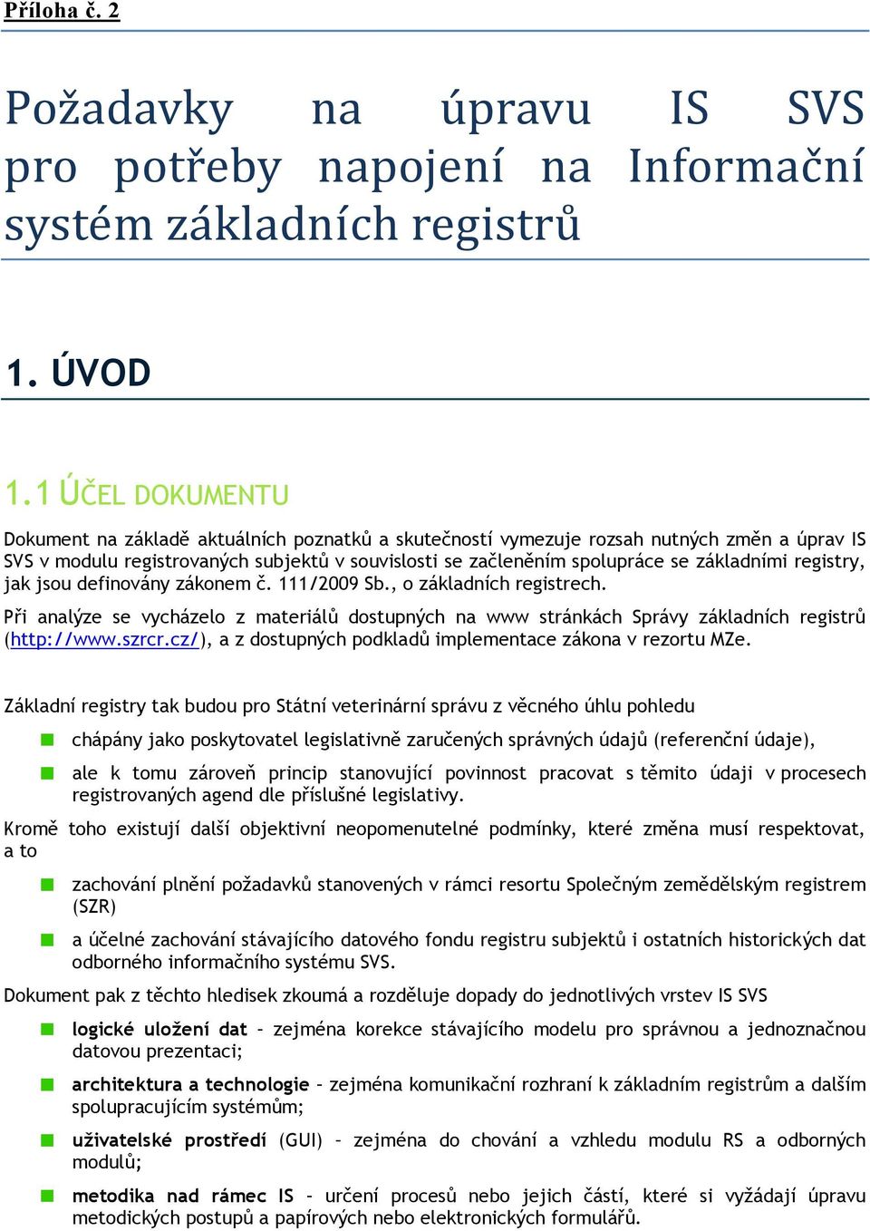 základními registry, jak jsou definovány zákonem č. 111/2009 Sb., o základních registrech. Při analýze se vycházelo z materiálů dostupných na www stránkách Správy základních registrů (http://www.